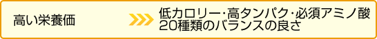 高い栄養価　低カロリー･高タンパク･必須アミノ酸20種類のバランスの良さ