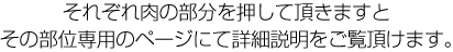 それぞれ肉の部分を押して頂きますとその部位専用のページにて詳細説明をご覧頂けます。